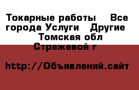 Токарные работы. - Все города Услуги » Другие   . Томская обл.,Стрежевой г.